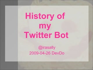 @irasally 2009-04-26 DevDo History of  my  Twitter Bot 