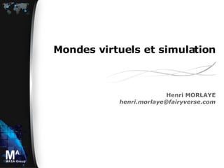 Mondes virtuels et simulation Henri MORLAYE [email_address] 