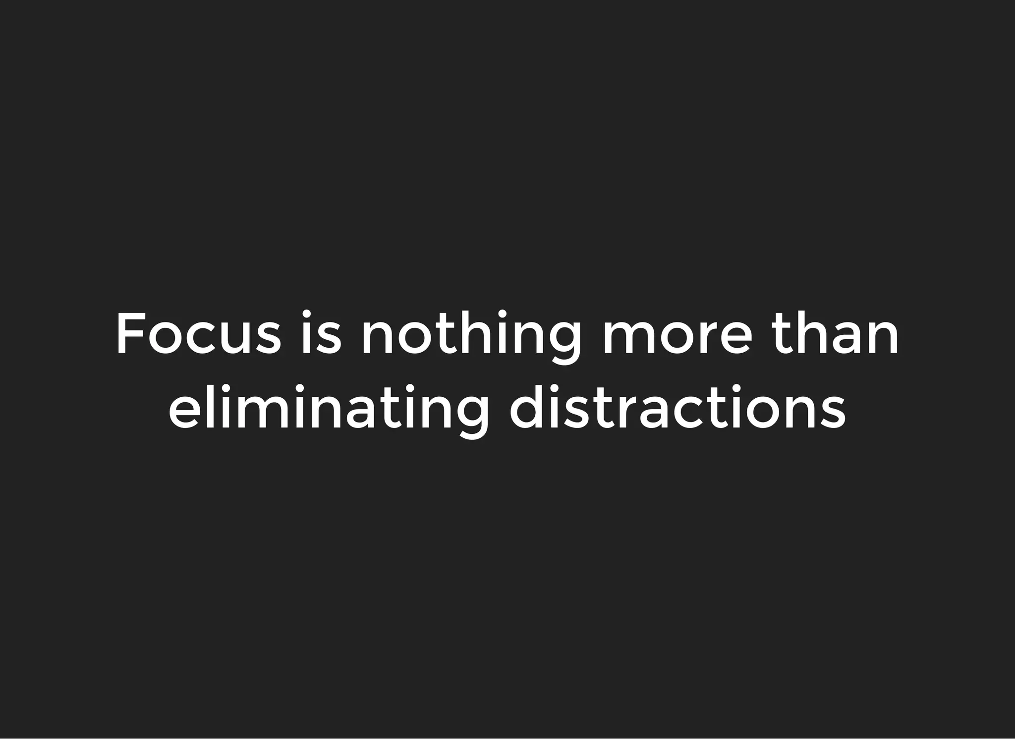 Focus is nothing more thanFocus is nothing more than
eliminating distractionseliminating distractions
 
