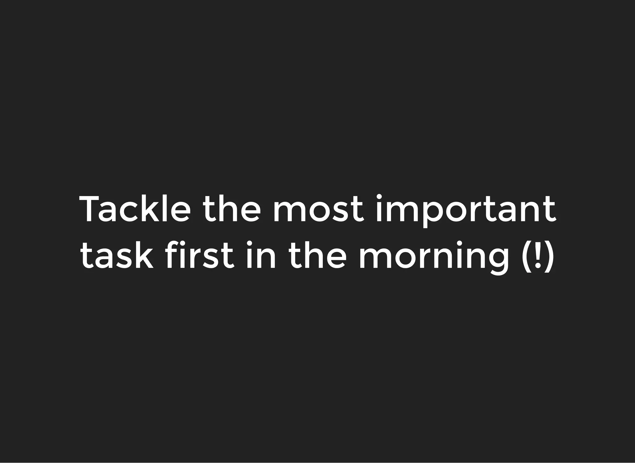 Tackle the most importantTackle the most important
task first in the morning (!)task first in the morning (!)
 