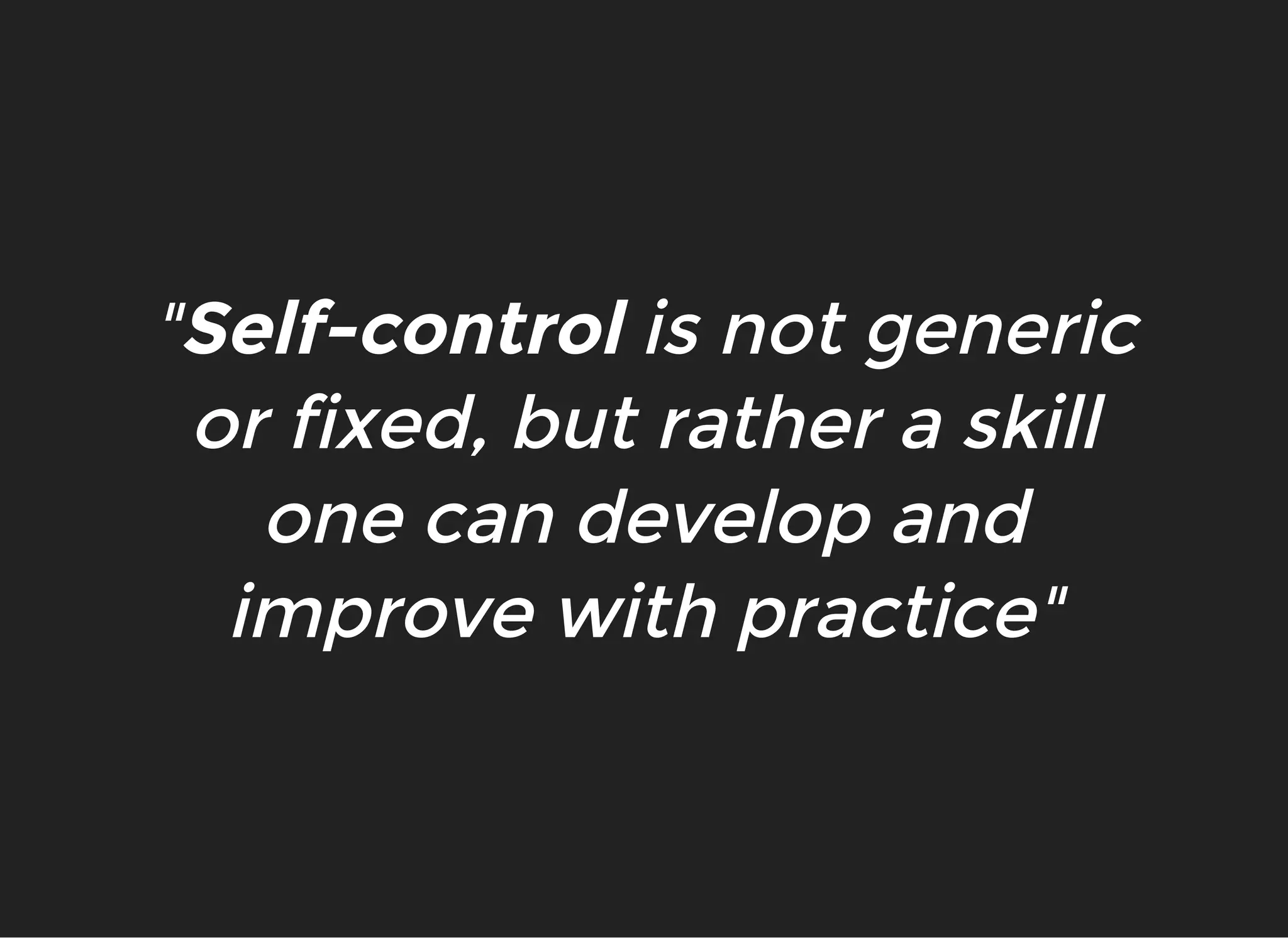 ""Self-controlSelf-control is not genericis not generic
or fixed, but rather a skillor fixed, but rather a skill
one can develop andone can develop and
improve with practice"improve with practice"
 