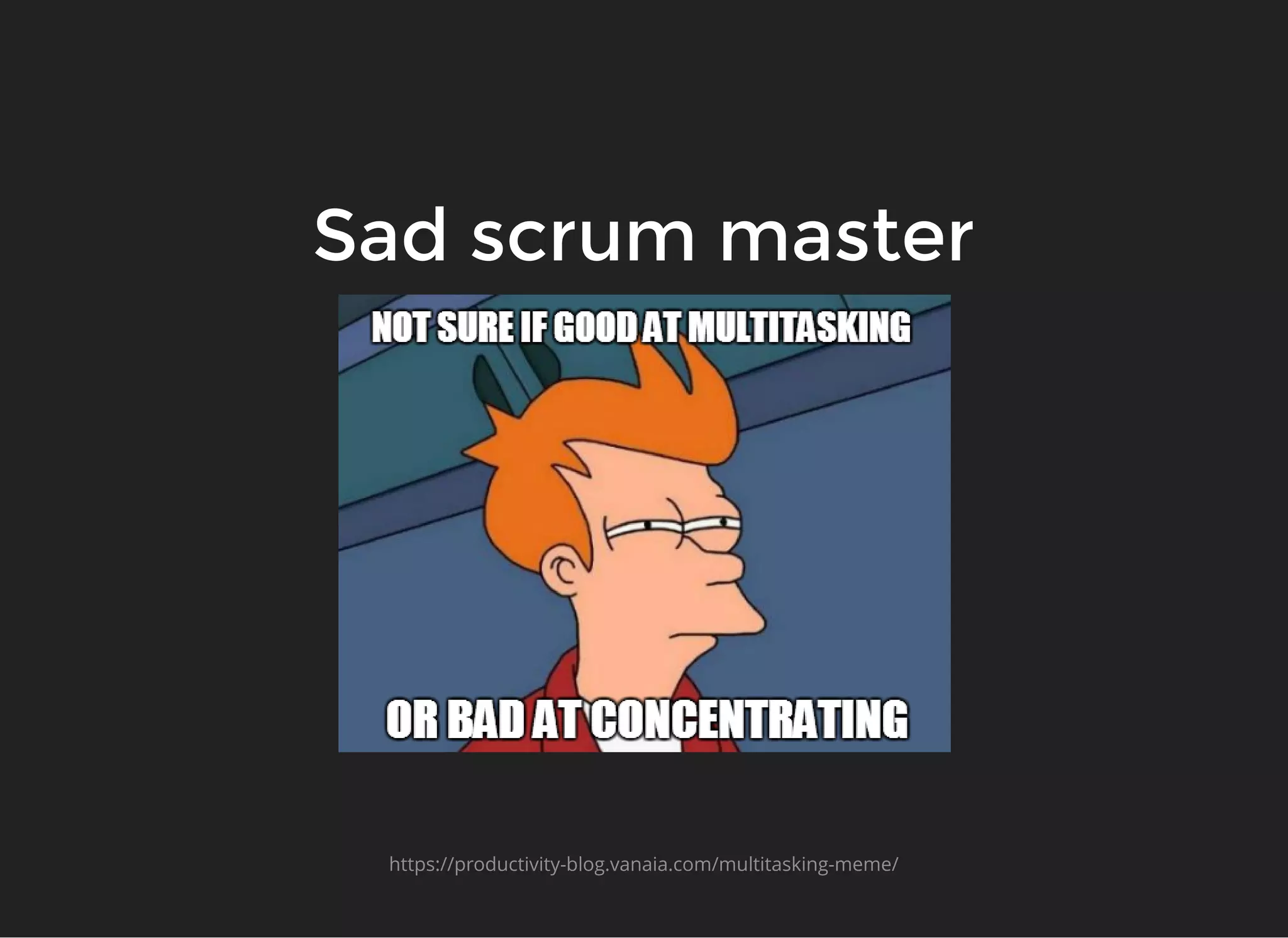 Sad scrum masterSad scrum master
https://productivity-blog.vanaia.com/multitasking-meme/
 