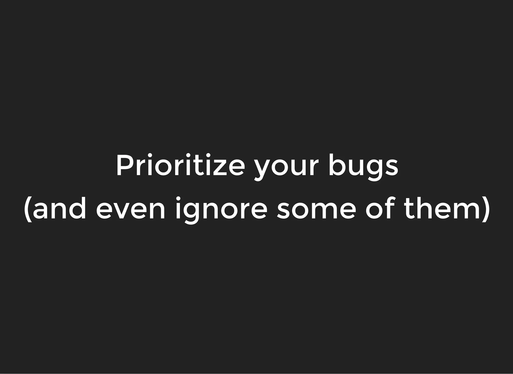 Prioritize your bugsPrioritize your bugs
(and even ignore some of them)(and even ignore some of them)
 