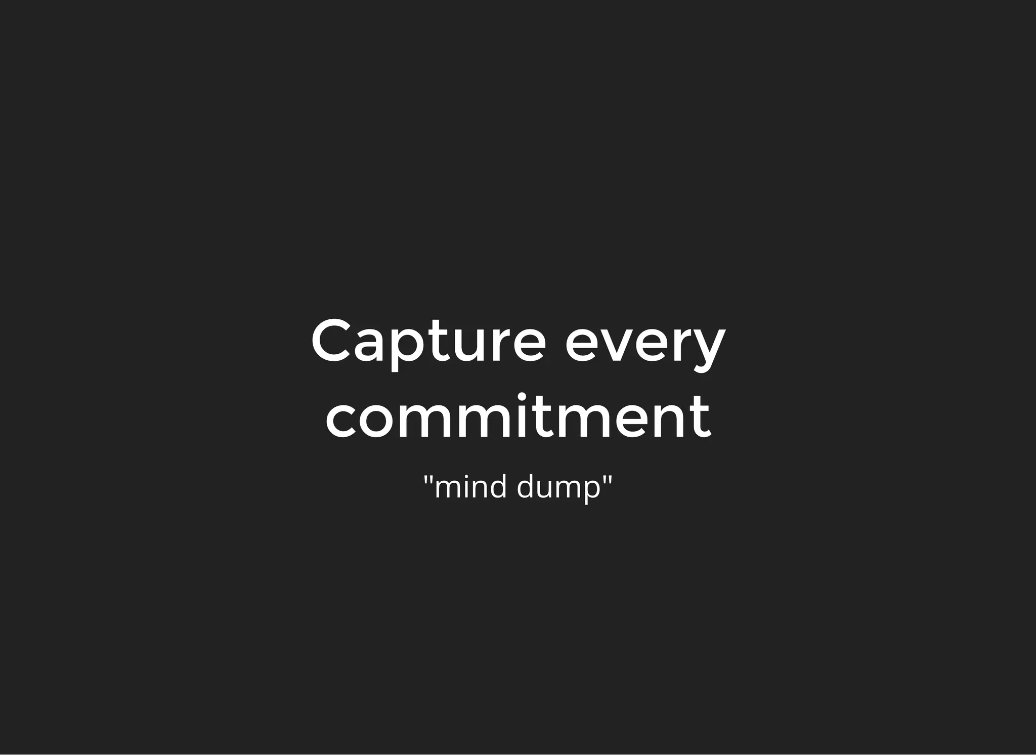 Capture everyCapture every
commitmentcommitment
"mind dump"
 