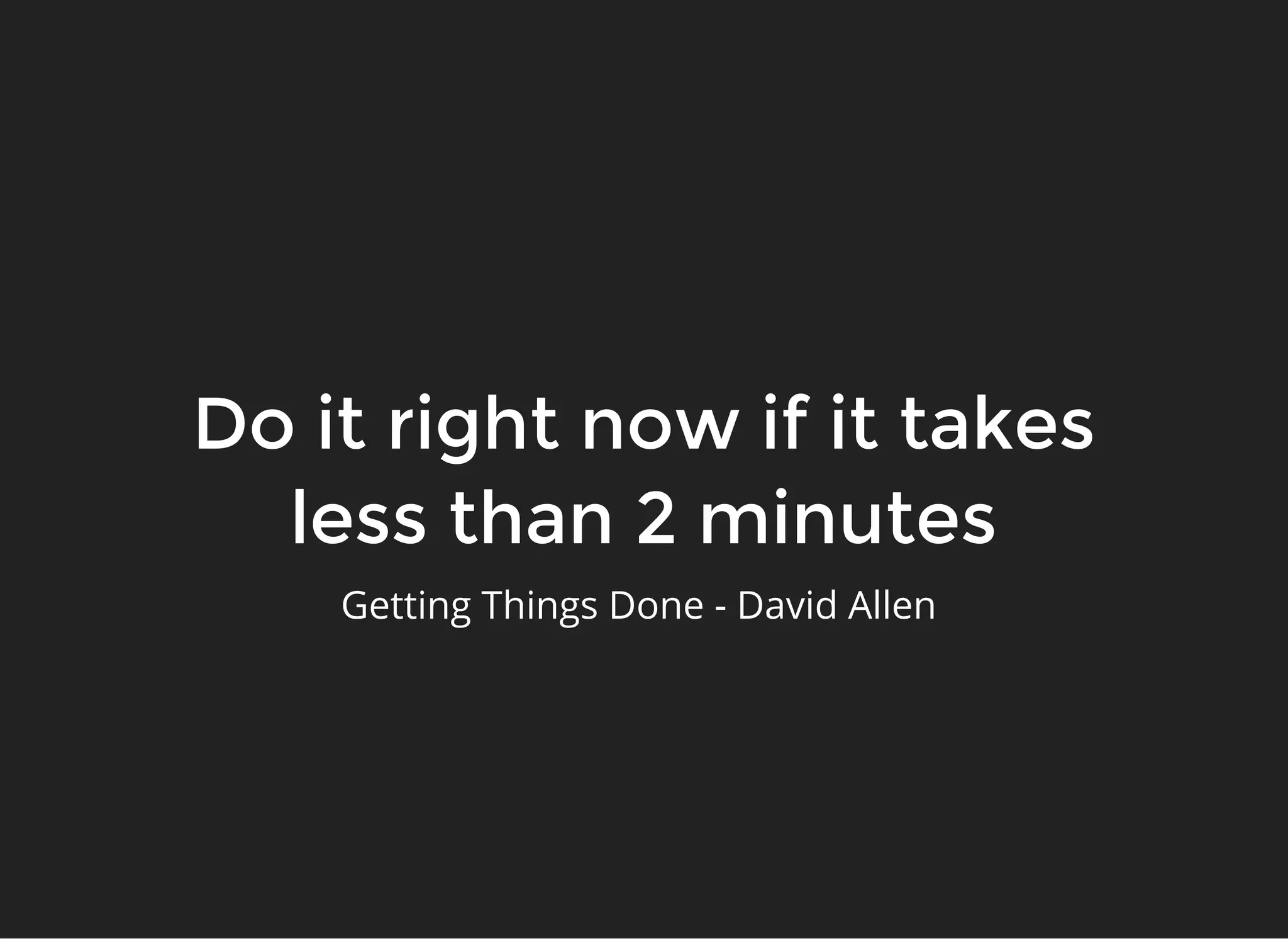 Do it right now if it takesDo it right now if it takes
less than 2 minutesless than 2 minutes
Getting Things Done - David Allen 
 
