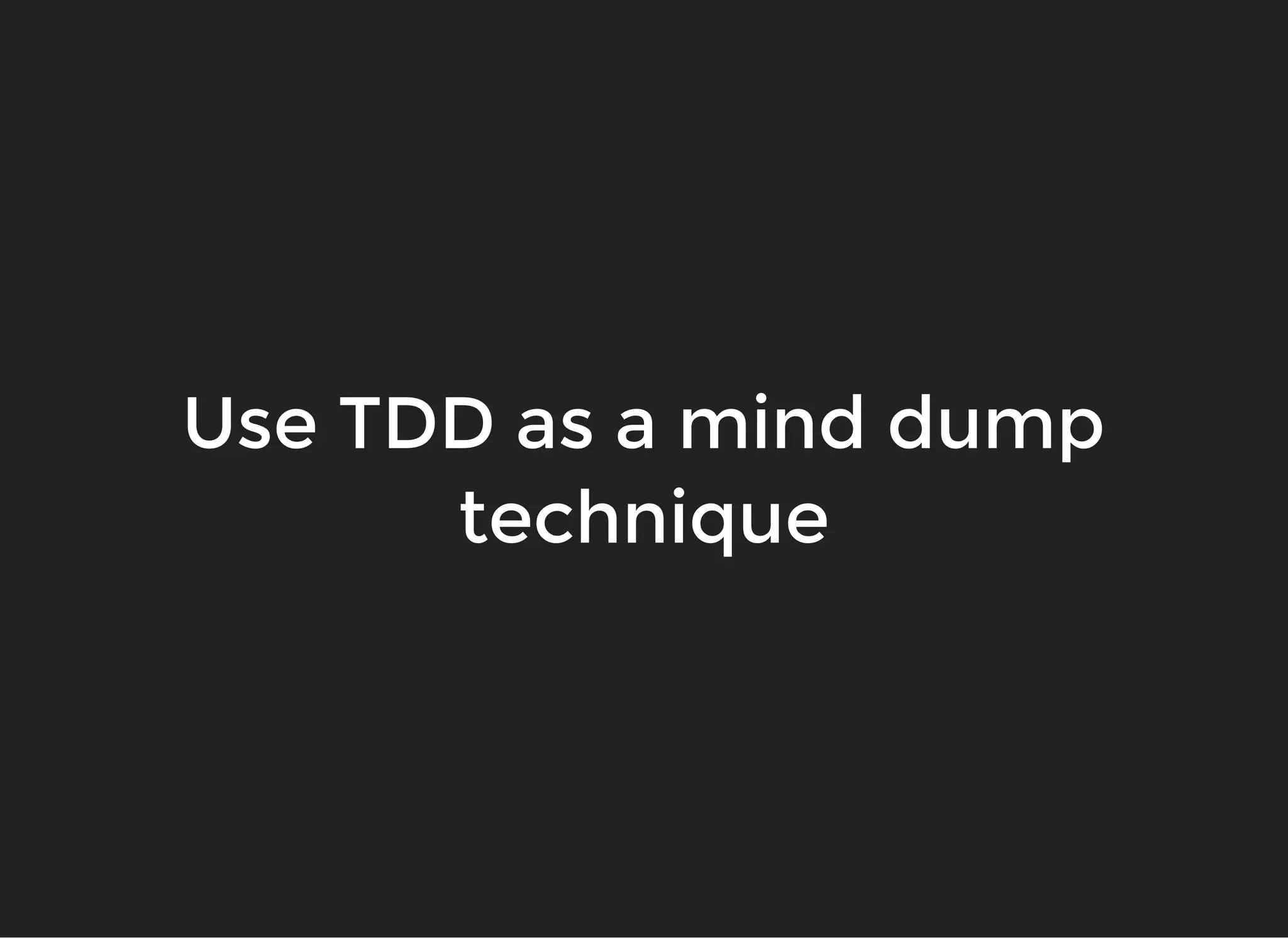 Use TDD as a mind dumpUse TDD as a mind dump
techniquetechnique
 