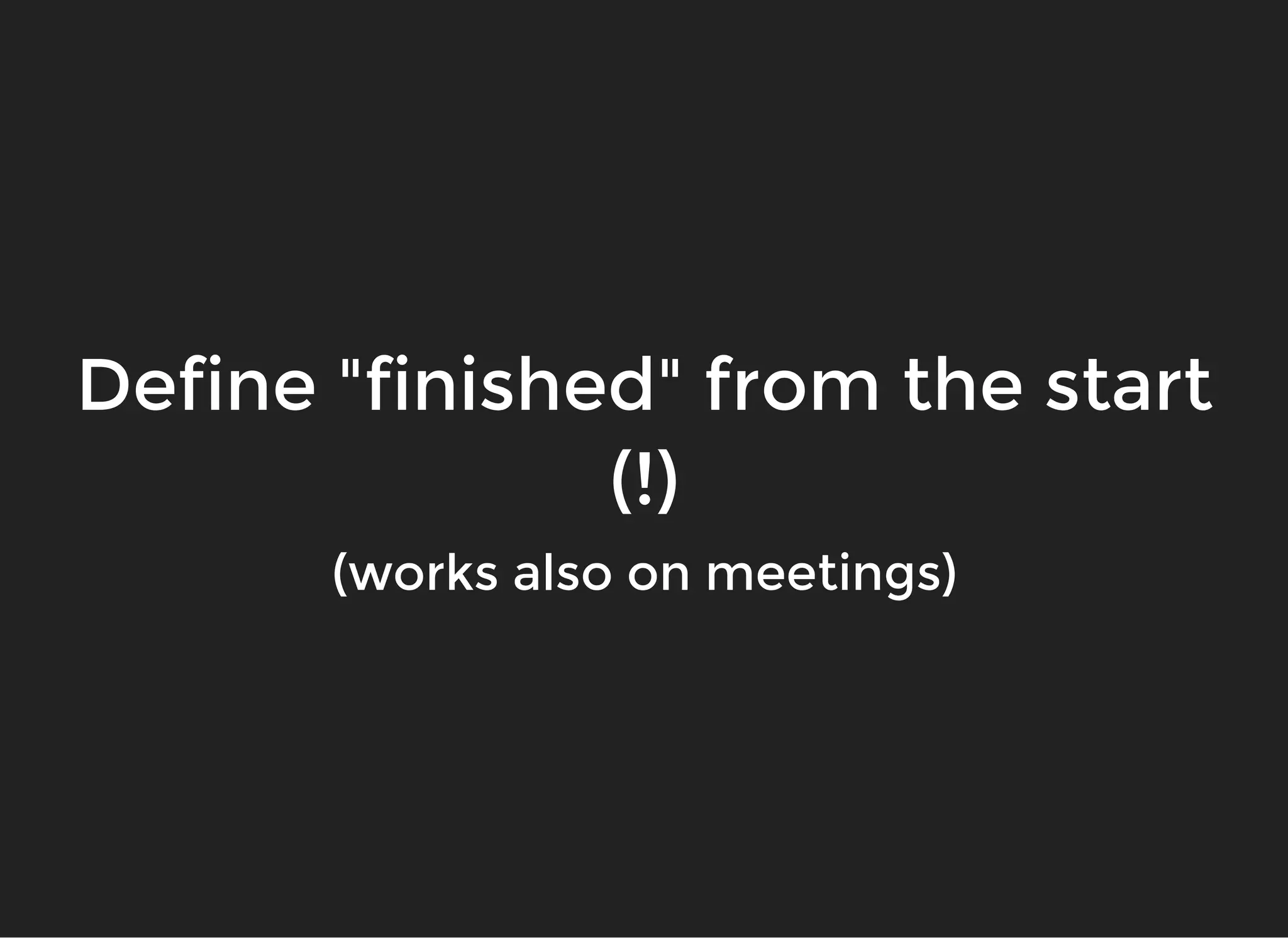 Define "finished" from the startDefine "finished" from the start
(!)(!)
(works also on meetings)(works also on meetings)
 
