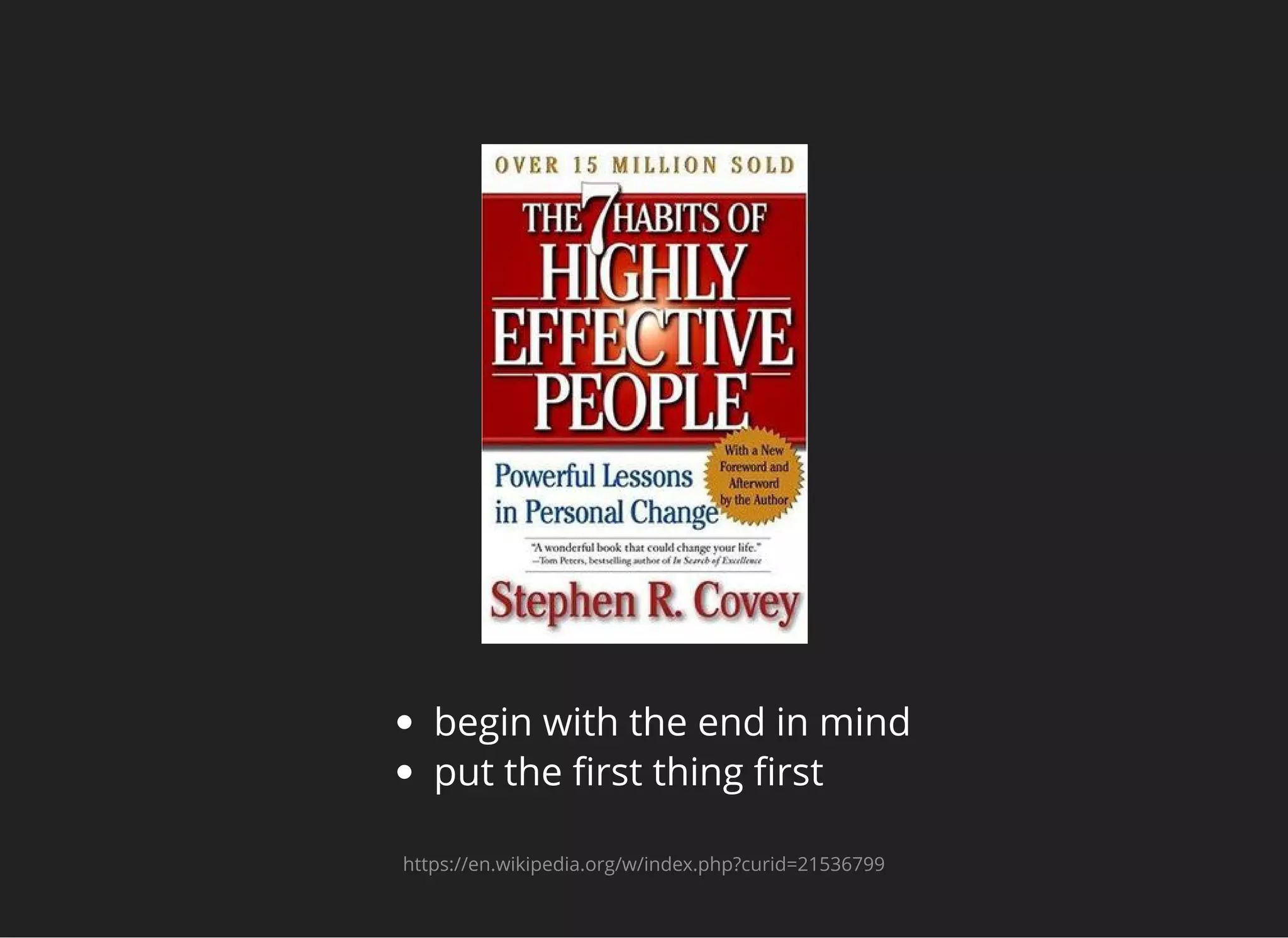 begin with the end in mind
put the ﬁrst thing ﬁrst
https://en.wikipedia.org/w/index.php?curid=21536799
 