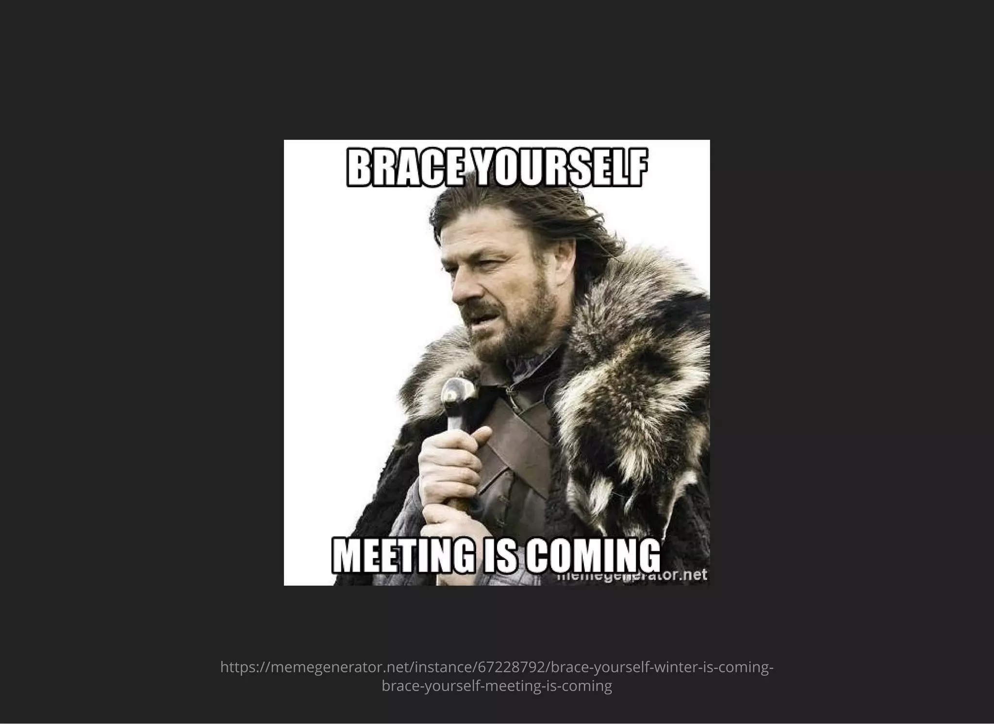 https://memegenerator.net/instance/67228792/brace-yourself-winter-is-coming-
brace-yourself-meeting-is-coming
 