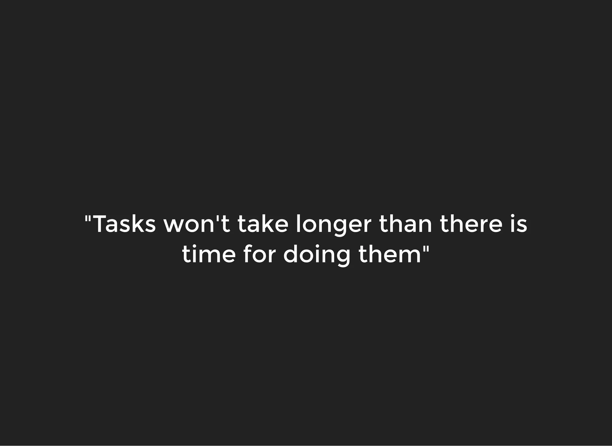 "Tasks won't take longer than there is"Tasks won't take longer than there is
time for doing them"time for doing them"
 