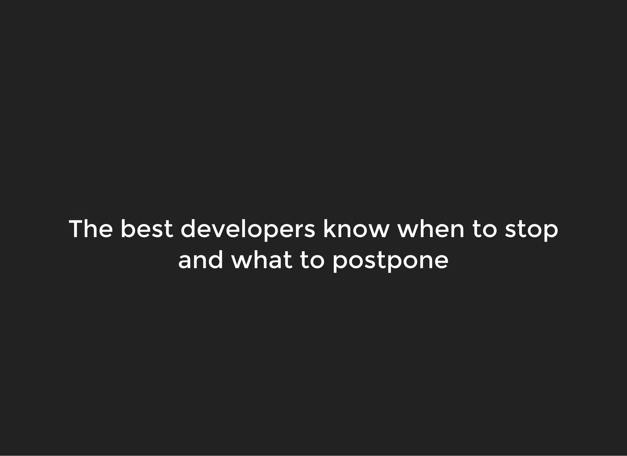 The best developers know when to stopThe best developers know when to stop
and what to postponeand what to postpone
 