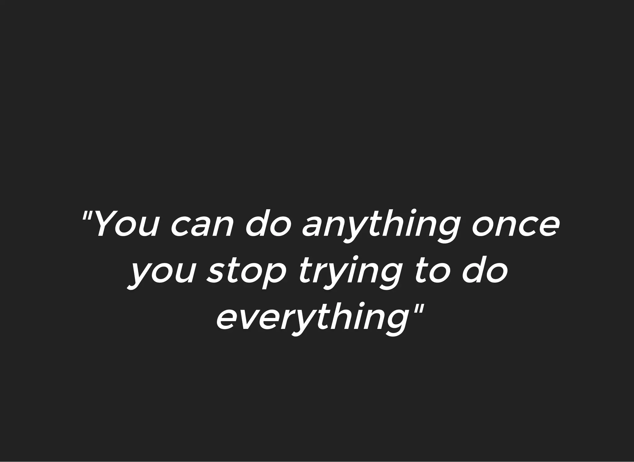 "Y"Yoouu ccaann ddoo aannyytthhiinngg oonnccee
yyoouu ssttoopp ttrryyiinngg ttoo ddoo
eevveerryytthhiinng"g"
 