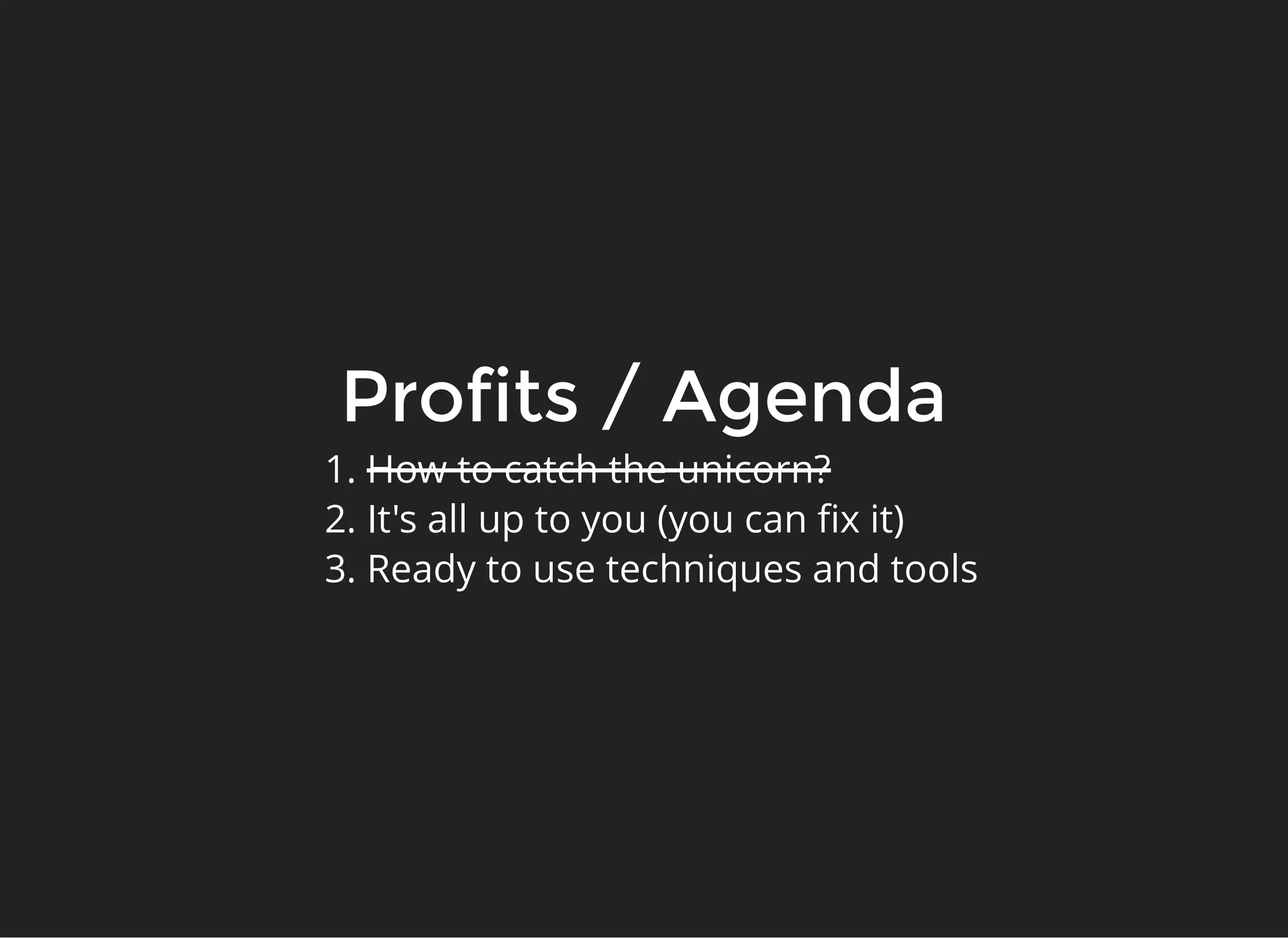 Profits / AgendaProfits / Agenda
1. How to catch the unicorn?
2. It's all up to you (you can ﬁx it)
3. Ready to use techniques and tools
 