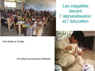 Les inégalités
devant
l’alphabétisation
et l’éducation
Une école au Congo
Un enfant au travail au Pakistan
 