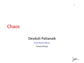 1




Chaos

        Devdutt Pattanaik
           Chief Belief Officer
             Future Group
 
