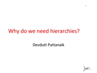 Why do we need hierarchies? 
Devdutt Pattanaik 
1 
 