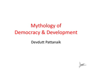 Mythology of
Democracy & Development
Devdutt Pattanaik
 