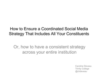 How to Ensure a Coordinated Social Media
Strategy That Includes All Your Constituents
Or, how to have a consistent strategy
across your entire institution
Caroline Deveau
Trinity College
@chdeveau
 