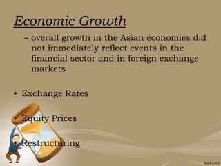 Economic Growth
– overall growth in the Asian economies did
not immediately reflect events in the
financial sector and in foreign exchange
markets
• Exchange Rates
• Equity Prices
• Restructuring
 