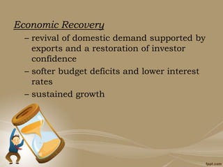 Economic Recovery
– revival of domestic demand supported by
exports and a restoration of investor
confidence
– softer budget deficits and lower interest
rates
– sustained growth
 
