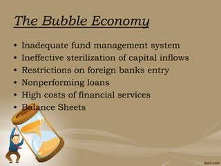 The Bubble Economy
• Inadequate fund management system
• Ineffective sterilization of capital inflows
• Restrictions on foreign banks entry
• Nonperforming loans
• High costs of financial services
• Balance Sheets
 