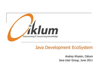 Java Development EcoSystem Andrey Khaisin, Ciklum Java User Group, June 2011 