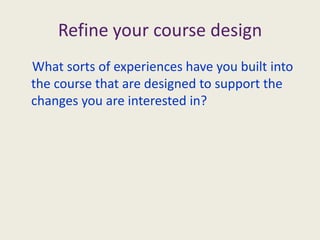 What sort of aspirations do you have for students who take the course?What forms of assessment might allow the students to demonstrate that they had achieved the outcomes you have written?Be as specific as possible – imagine this is a real course involving real studentsWhat are the intended learning outcomes of your course?These are the assessable changes to the students’ behaviour