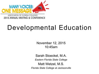 November 12, 2015
10:45am
Sarah Stoeckel, M.A.
Eastern Florida State College
Matt Wetzel, M.S.
Florida State College at Jacksonville
Developmental Education
 