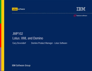 JMP102
Lotus: XML and Domino
Gary Devendorf   Domino Product Manager - Lotus Software
 
