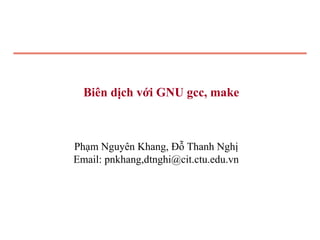 Biên dịch với GNU gcc, make



Phạm Nguyên Khang, Đỗ Thanh Nghị
Email: pnkhang,dtnghi@cit.ctu.edu.vn
 