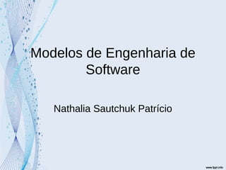 Modelos de Engenharia de
Software
Nathalia Sautchuk Patrício
 