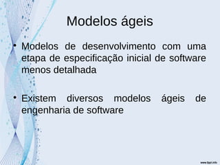Modelos ágeis

Modelos de desenvolvimento com uma
etapa de especificação inicial de software
menos detalhada

Existem diversos modelos ágeis de
engenharia de software
 