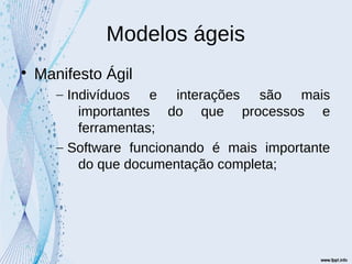 Modelos ágeis

Manifesto Ágil
– Indivíduos e interações são mais
importantes do que processos e
ferramentas;
– Software funcionando é mais importante
do que documentação completa;
 