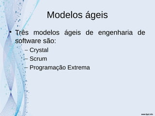 Modelos ágeis

Três modelos ágeis de engenharia de
software são:
– Crystal
– Scrum
– Programação Extrema
 