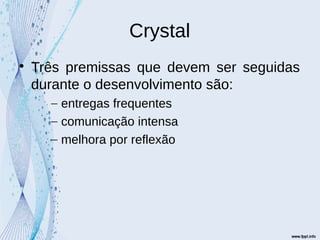 Crystal

Três premissas que devem ser seguidas
durante o desenvolvimento são:
– entregas frequentes
– comunicação intensa
– melhora por reflexão
 