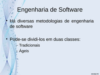 Engenharia de Software

Há diversas metodologias de engenharia
de software

Pode-se dividi-los em duas classes:
– Tradicionais
– Ágeis
 