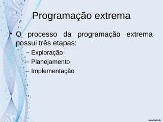 Programação extrema

O processo da programação extrema
possui três etapas:
– Exploração
– Planejamento
– Implementação
 