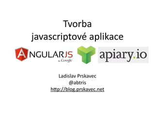 Tvorba	
  
javascriptové	
  aplikace


        Ladislav	
  Prskavec
             @abtris
     h7p://blog.prskavec.net
 