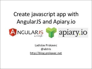 Create	
  javascript	
  app	
  with	
  
 AngularJS	
  and	
  Apiary.io


            Ladislav	
  Prskavec
                 @abtris
         h?p://blog.prskavec.net
 