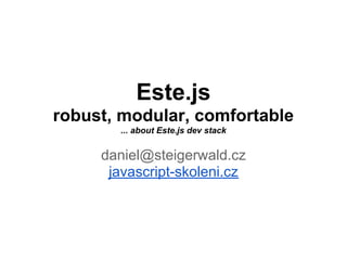 Este.js
robust, modular, comfortable
       ... about Este.js dev stack


     daniel@steigerwald.cz
      javascript-skoleni.cz
 
