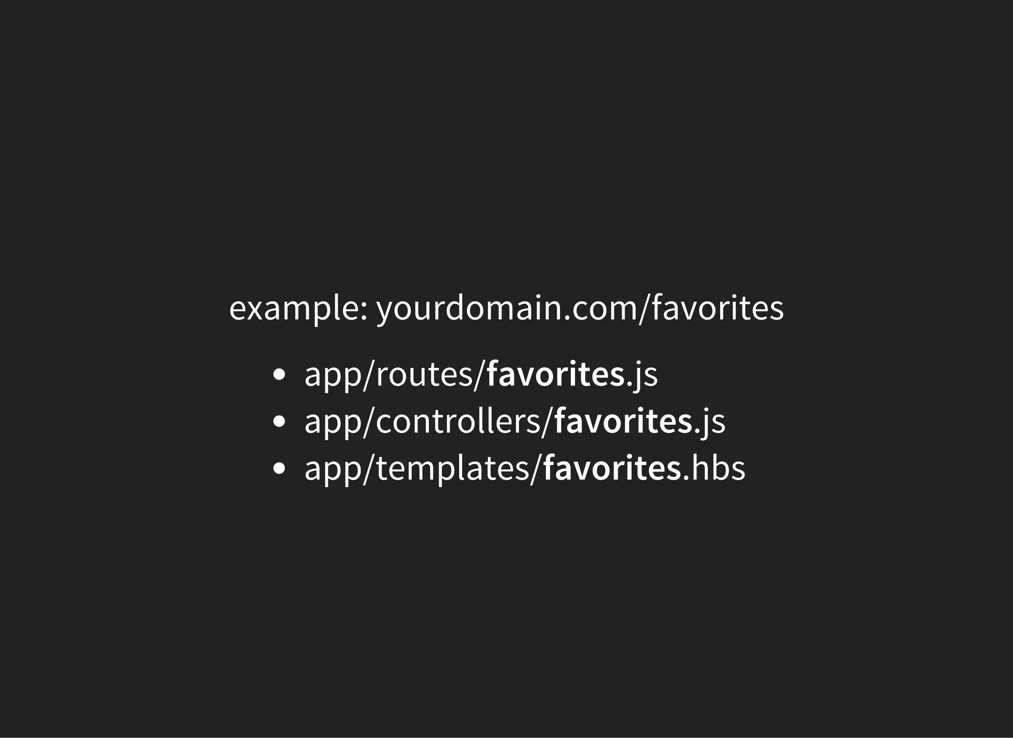 example: yourdomain.com/favorites
app/routes/favorites.js
app/controllers/favorites.js
app/templates/favorites.hbs
 