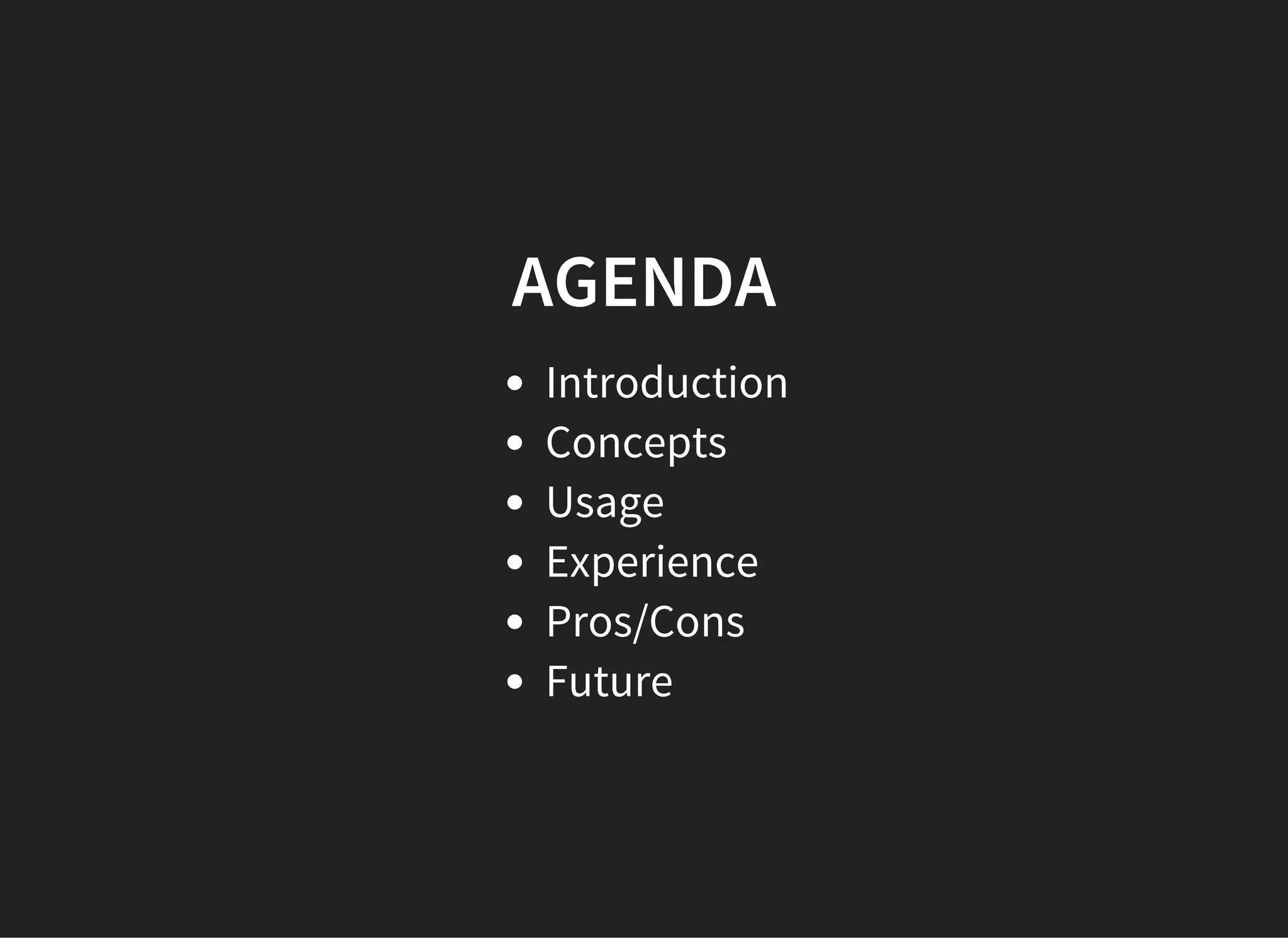 AGENDA
Introduction
Concepts
Usage
Experience
Pros/Cons
Future
 