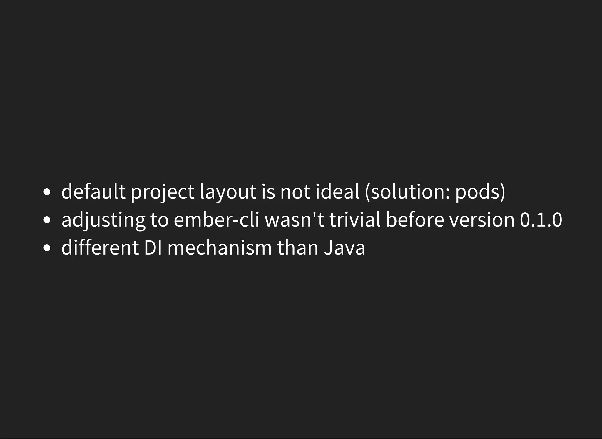 default project layout is not ideal (solution: pods)
adjusting to ember-cli wasn't trivial before version 0.1.0
different DI mechanism than Java
 