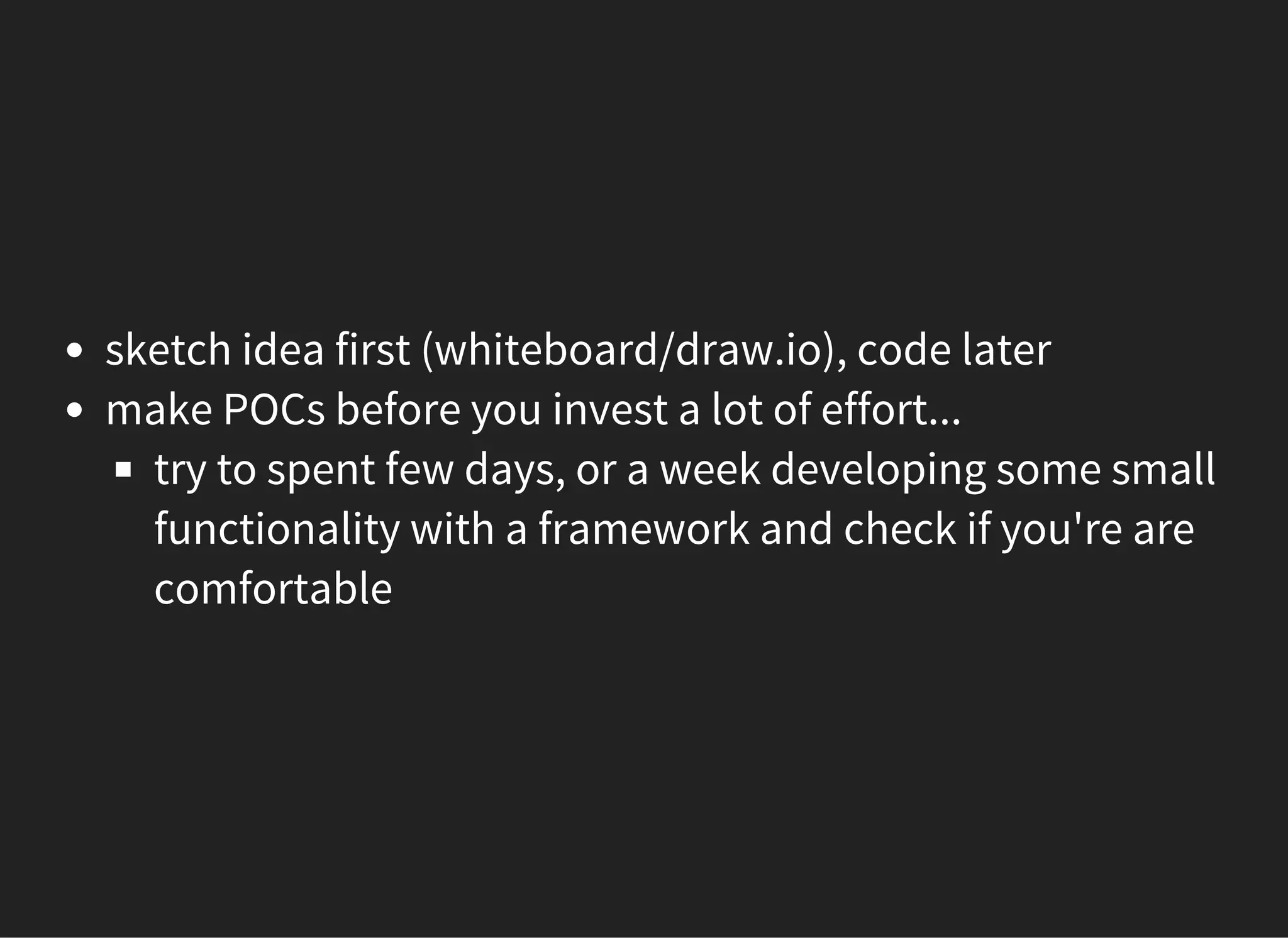 sketch idea first (whiteboard/draw.io), code later
make POCs before you invest a lot of effort...
try to spent few days, or a week developing some small
functionality with a framework and check if you're are
comfortable
 