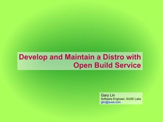 Develop and Maintain a Distro with
              Open Build Service


                      Gary Lin
                      Software Engineer, SUSE Labs
                      glin@suse.com
 