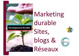 Marketing
durable
Sites,
blogs &
Réseaux
 