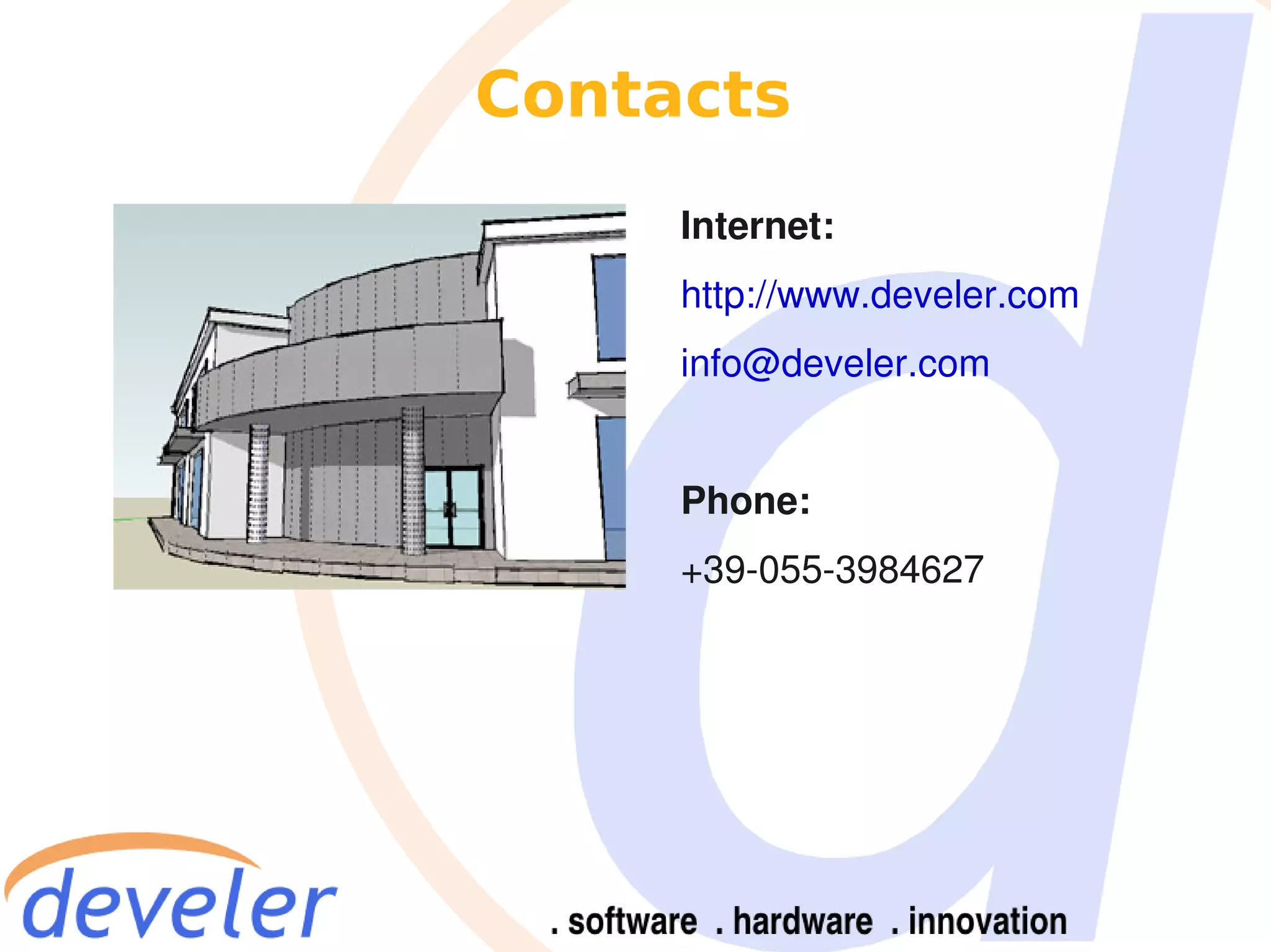 Contacts
     Internet:
     http://www.develer.com
     info@develer.com


     Phone:
     +39-055-3984627
 