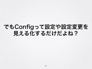 でもConﬁgって設定や設定変更を
見える化するだけだよね？
31
 