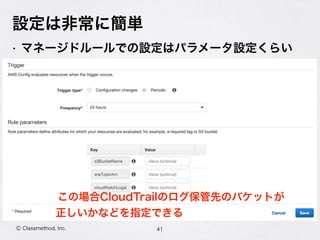 • マネージドルールでの設定はパラメータ設定くらい
Ⓒ Classmethod, Inc.
設定は非常に簡単
41
この場合CloudTrailのログ保管先のバケットが
正しいかなどを指定できる
 
