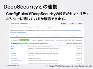 Ⓒ Classmethod, Inc.
DeepSecurityとの連携
• ConﬁgRulesでDeepSecurityの設定がセキュリティ
ポリシーに適しているか確認できます。
49 https://github.com/deep-security/aws-conﬁg
 